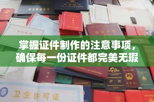 两江新区掌握证件制作的注意事项，确保每一份证件都完美无瑕