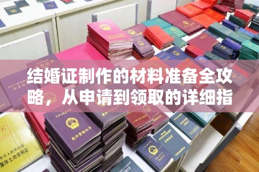 两江新区结婚证制作的材料准备全攻略，从申请到领取的详细指南