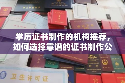 两江新区学历证书制作的机构推荐，如何选择靠谱的证书制作公司？